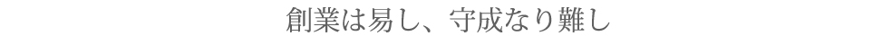 創業は易し、守成なり難し